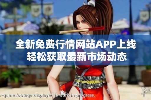 全新免费行情网站APP上线 轻松获取最新市场动态