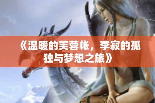 《温暖的芙蓉帐，李寂的孤独与梦想之旅》