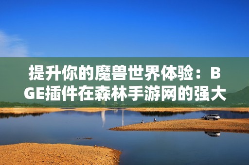 提升你的魔兽世界体验：BGE插件在森林手游网的强大助力