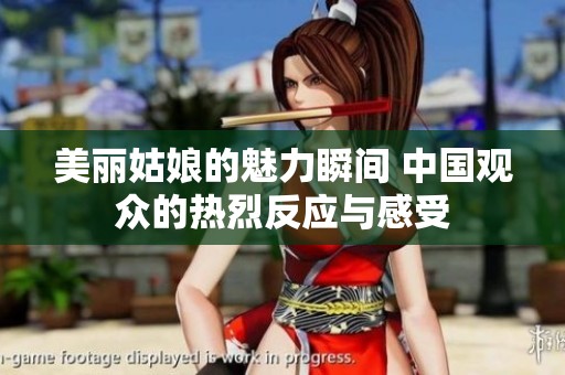 美丽姑娘的魅力瞬间 中国观众的热烈反应与感受