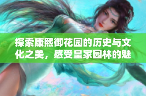 探索康熙御花园的历史与文化之美，感受皇家园林的魅力