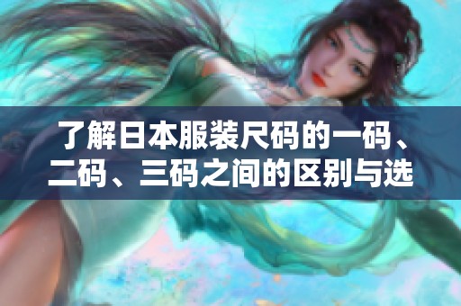 了解日本服装尺码的一码、二码、三码之间的区别与选择指南