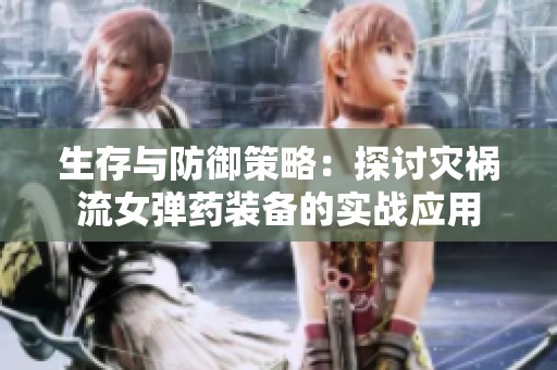 生存与防御策略：探讨灾祸流女弹药装备的实战应用