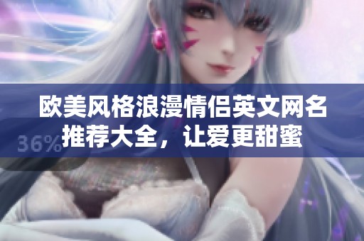 欧美风格浪漫情侣英文网名推荐大全，让爱更甜蜜