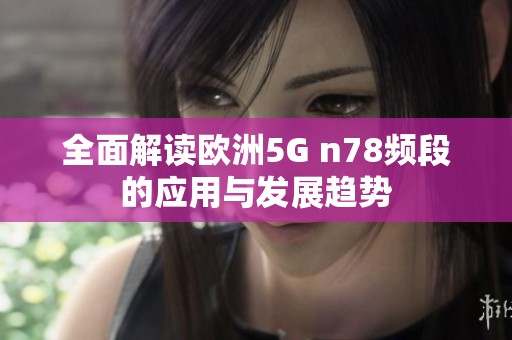 全面解读欧洲5G n78频段的应用与发展趋势