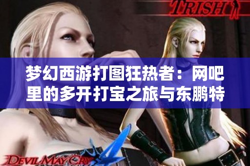 梦幻西游打图狂热者：网吧里的多开打宝之旅与东鹏特饮的陪伴