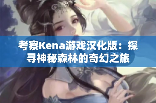 考察Kena游戏汉化版：探寻神秘森林的奇幻之旅