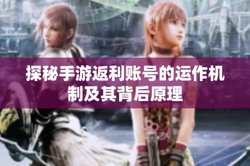 探秘手游返利账号的运作机制及其背后原理
