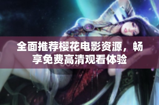 全面推荐樱花电影资源，畅享免费高清观看体验