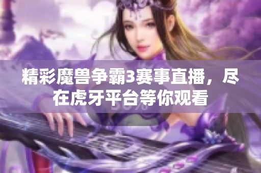 精彩魔兽争霸3赛事直播，尽在虎牙平台等你观看
