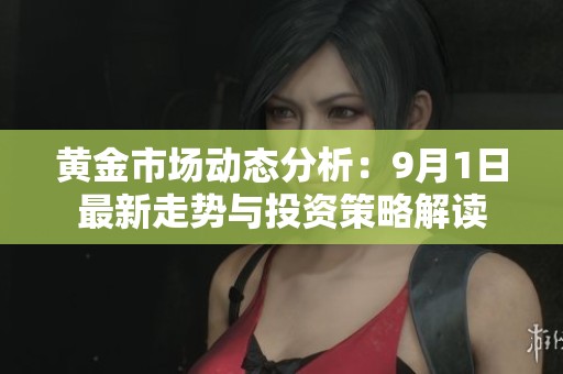 黄金市场动态分析：9月1日最新走势与投资策略解读