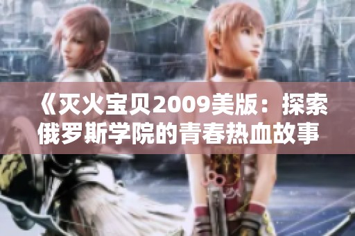 《灭火宝贝2009美版：探索俄罗斯学院的青春热血故事》