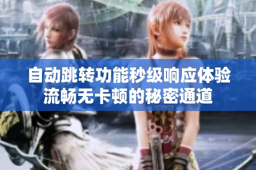 自动跳转功能秒级响应体验流畅无卡顿的秘密通道