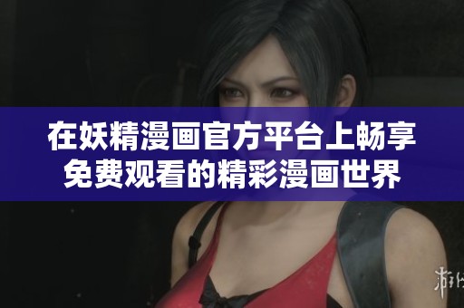 在妖精漫画官方平台上畅享免费观看的精彩漫画世界