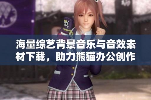 海量综艺背景音乐与音效素材下载，助力熊猫办公创作