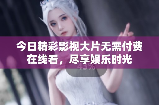今日精彩影视大片无需付费在线看，尽享娱乐时光