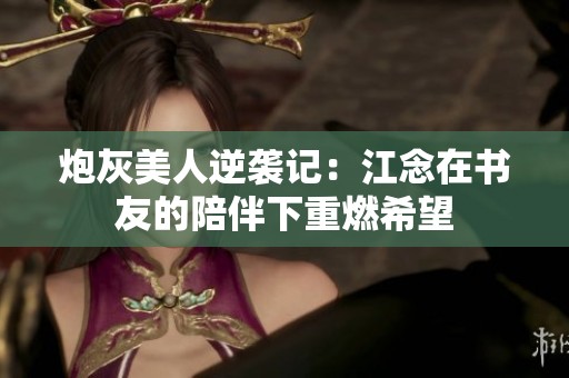 炮灰美人逆袭记：江念在书友的陪伴下重燃希望