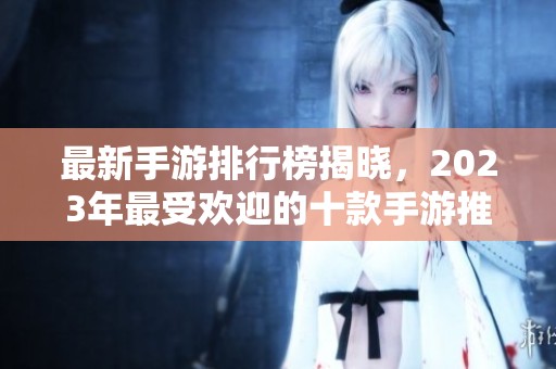 最新手游排行榜揭晓，2023年最受欢迎的十款手游推荐