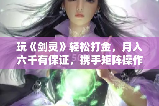玩《剑灵》轻松打金，月入六千有保证，携手矩阵操作让收益更稳健