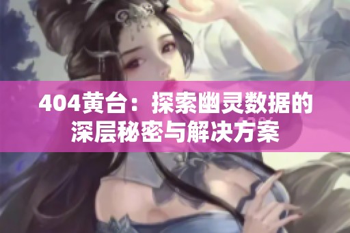 404黄台：探索幽灵数据的深层秘密与解决方案