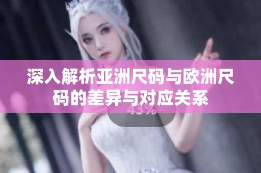 深入解析亚洲尺码与欧洲尺码的差异与对应关系