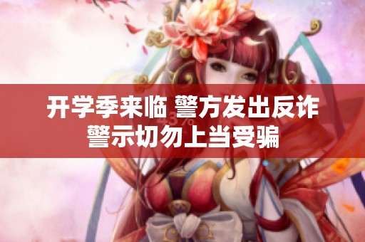 开学季来临 警方发出反诈警示切勿上当受骗
