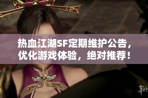 热血江湖SF定期维护公告，优化游戏体验，绝对推荐！