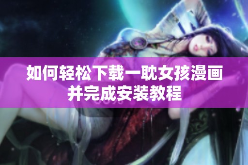 如何轻松下载一耽女孩漫画并完成安装教程