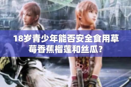 18岁青少年能否安全食用草莓香蕉榴莲和丝瓜？