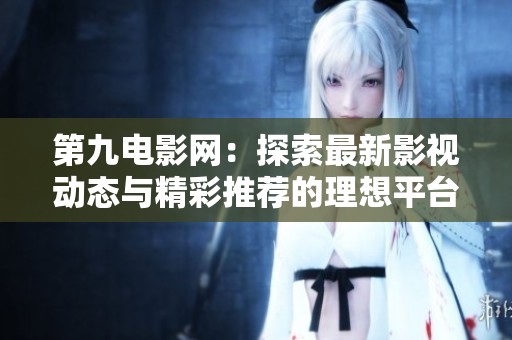 第九电影网：探索最新影视动态与精彩推荐的理想平台