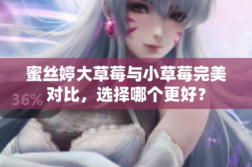 蜜丝婷大草莓与小草莓完美对比，选择哪个更好？