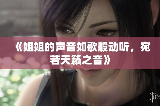 《姐姐的声音如歌般动听，宛若天籁之音》