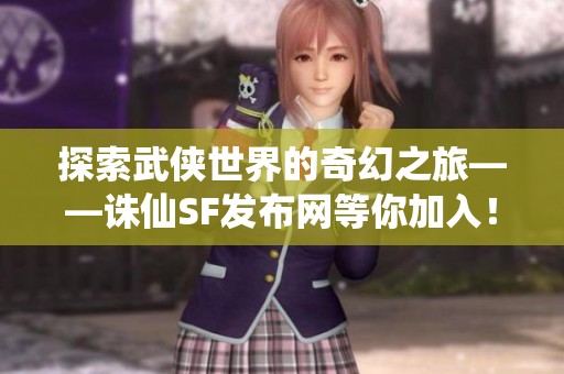 探索武侠世界的奇幻之旅——诛仙SF发布网等你加入！