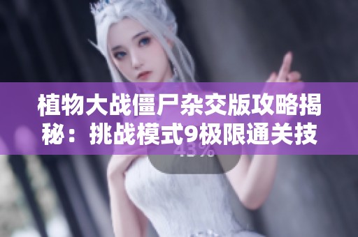 植物大战僵尸杂交版攻略揭秘：挑战模式9极限通关技巧分享