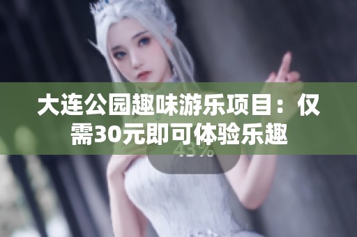 大连公园趣味游乐项目：仅需30元即可体验乐趣