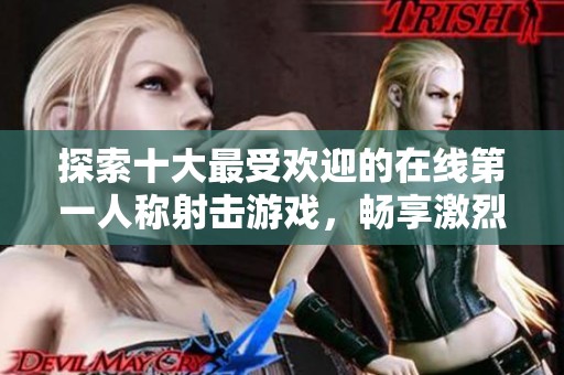 探索十大最受欢迎的在线第一人称射击游戏，畅享激烈对战乐趣
