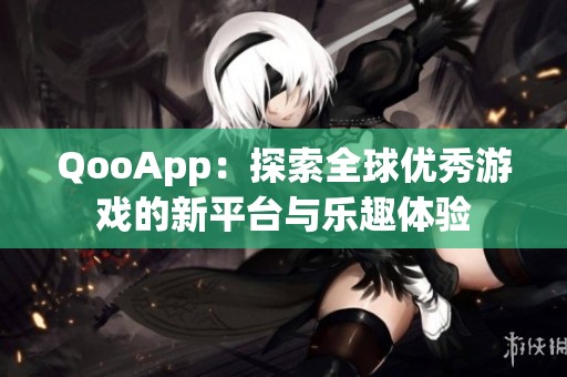QooApp：探索全球优秀游戏的新平台与乐趣体验