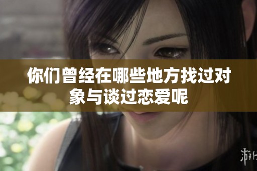 你们曾经在哪些地方找过对象与谈过恋爱呢