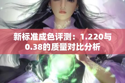 新标准成色评测：1.220与0.38的质量对比分析