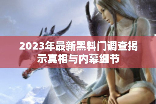 2023年最新黑料门调查揭示真相与内幕细节