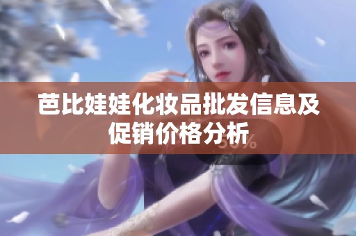 芭比娃娃化妆品批发信息及促销价格分析