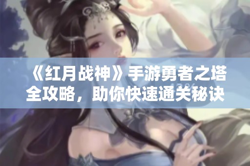 《红月战神》手游勇者之塔全攻略，助你快速通关秘诀解析