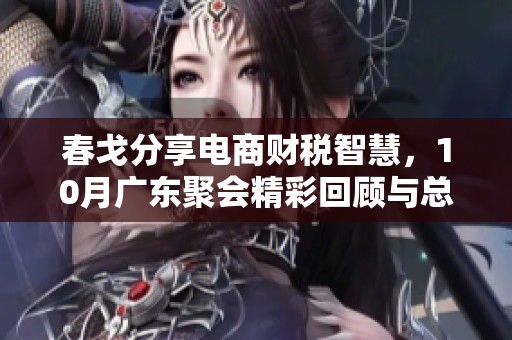 春戈分享电商财税智慧，10月广东聚会精彩回顾与总结