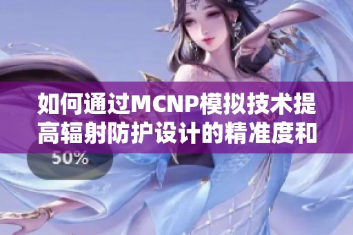 如何通过MCNP模拟技术提高辐射防护设计的精准度和效率