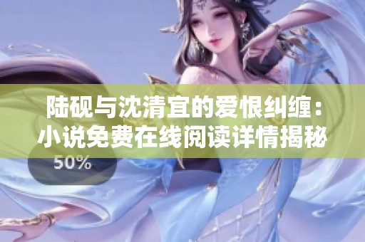 陆砚与沈清宜的爱恨纠缠：小说免费在线阅读详情揭秘