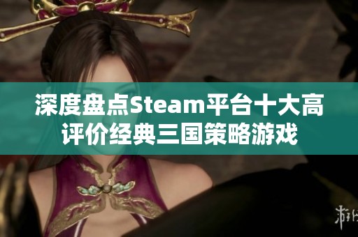 深度盘点Steam平台十大高评价经典三国策略游戏