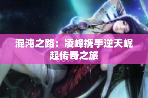 混沌之路：凌峰携手逆天崛起传奇之旅