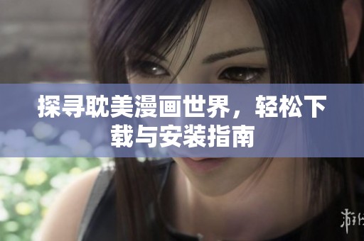 探寻耽美漫画世界，轻松下载与安装指南