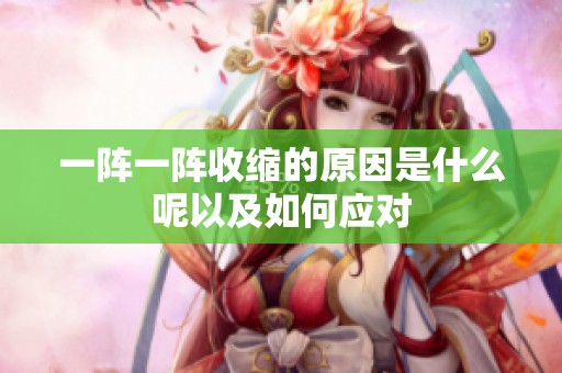 一阵一阵收缩的原因是什么呢以及如何应对