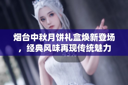 烟台中秋月饼礼盒焕新登场，经典风味再现传统魅力